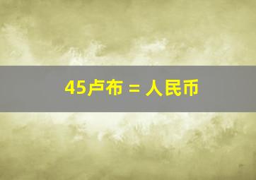 45卢布 = 人民币